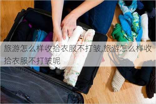 旅游怎么样收拾衣服不打皱,旅游怎么样收拾衣服不打皱呢-第1张图片-奥莱旅游网