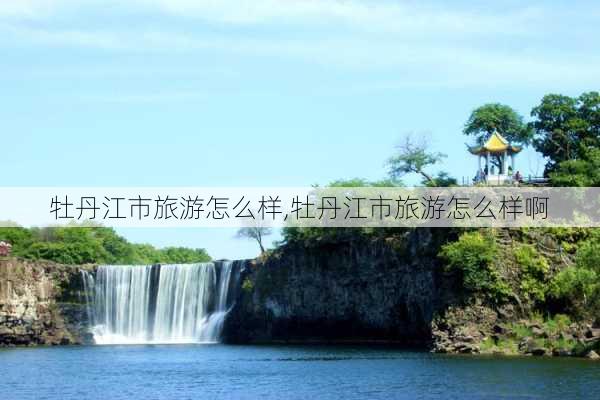 牡丹江市旅游怎么样,牡丹江市旅游怎么样啊-第1张图片-奥莱旅游网