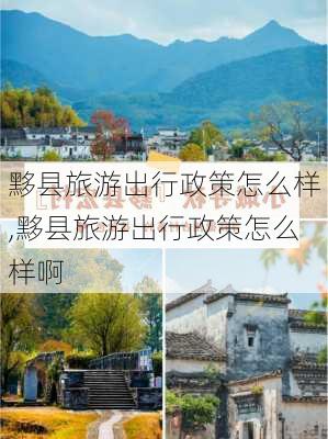 黟县旅游出行政策怎么样,黟县旅游出行政策怎么样啊