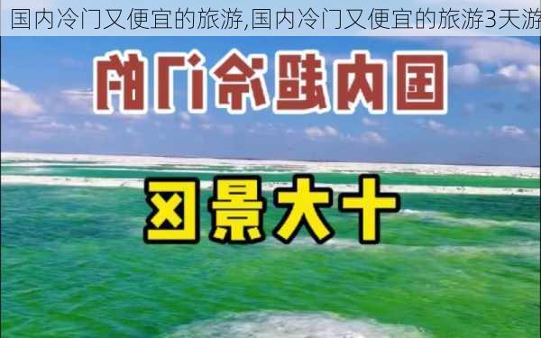 国内冷门又便宜的旅游,国内冷门又便宜的旅游3天游