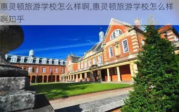 惠灵顿旅游学校怎么样啊,惠灵顿旅游学校怎么样啊知乎