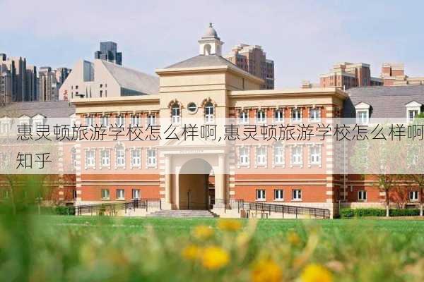 惠灵顿旅游学校怎么样啊,惠灵顿旅游学校怎么样啊知乎-第3张图片-奥莱旅游网