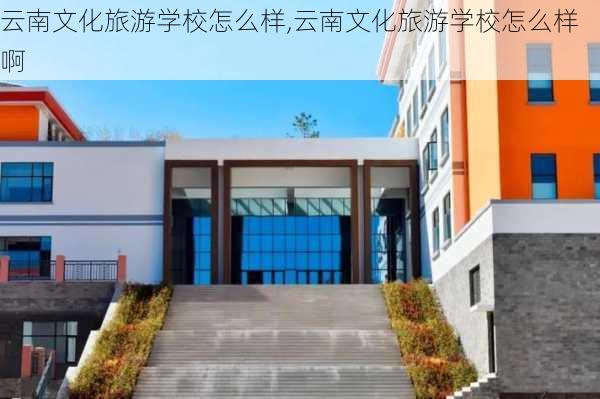 云南文化旅游学校怎么样,云南文化旅游学校怎么样啊-第1张图片-奥莱旅游网