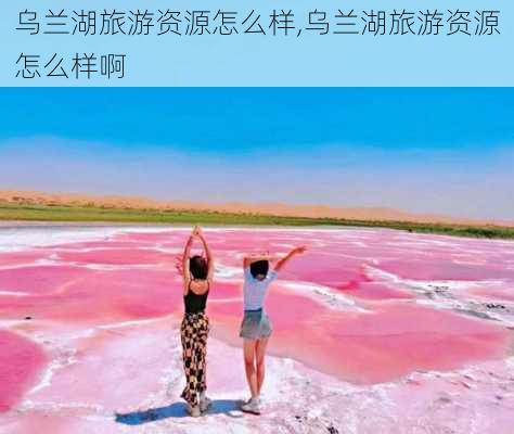 乌兰湖旅游资源怎么样,乌兰湖旅游资源怎么样啊-第2张图片-奥莱旅游网