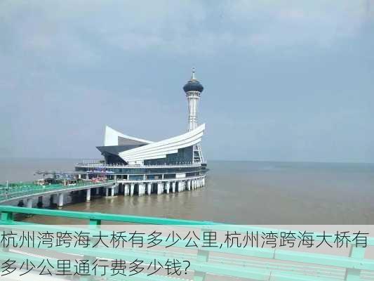 杭州湾跨海大桥有多少公里,杭州湾跨海大桥有多少公里通行费多少钱?