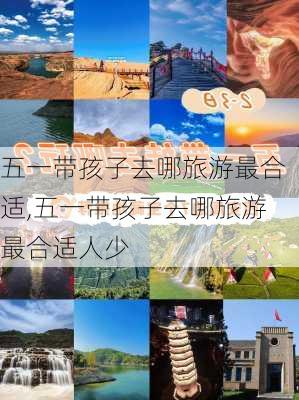 五一带孩子去哪旅游最合适,五一带孩子去哪旅游最合适人少-第1张图片-奥莱旅游网