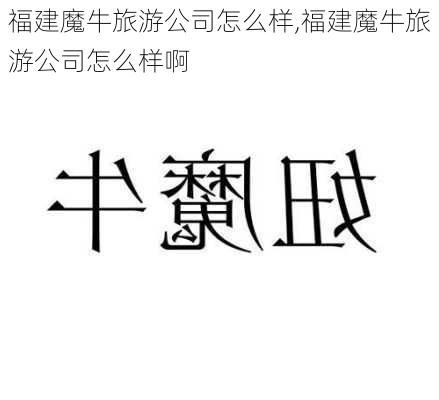 福建魔牛旅游公司怎么样,福建魔牛旅游公司怎么样啊-第2张图片-奥莱旅游网