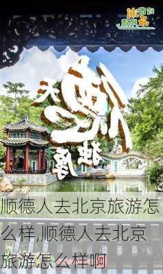 顺德人去北京旅游怎么样,顺德人去北京旅游怎么样啊-第1张图片-奥莱旅游网