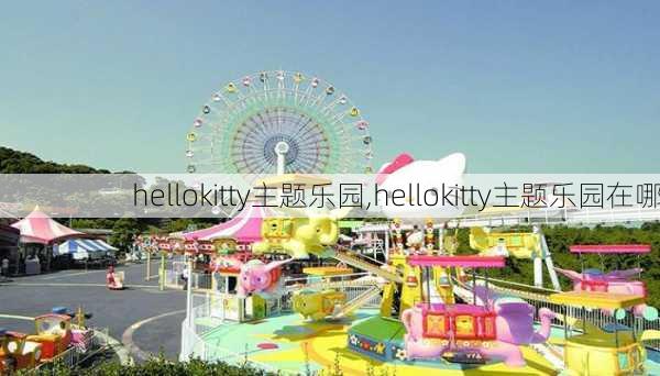 hellokitty主题乐园,hellokitty主题乐园在哪