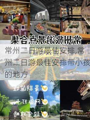 常州二日游最佳安排,常州二日游最佳安排带小孩的地方-第2张图片-奥莱旅游网