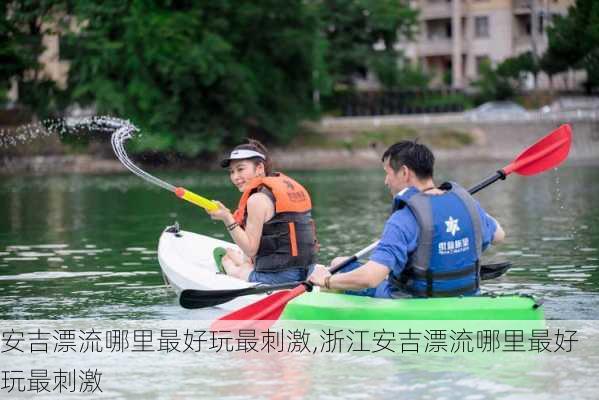 安吉漂流哪里最好玩最刺激,浙江安吉漂流哪里最好玩最刺激-第2张图片-奥莱旅游网