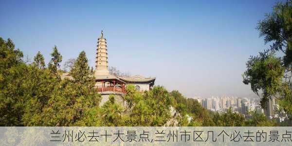 兰州必去十大景点,兰州市区几个必去的景点-第3张图片-奥莱旅游网