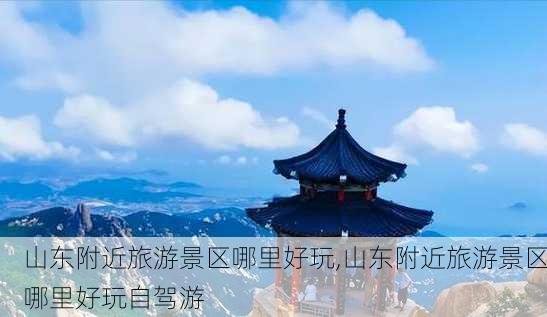 山东附近旅游景区哪里好玩,山东附近旅游景区哪里好玩自驾游-第2张图片-奥莱旅游网