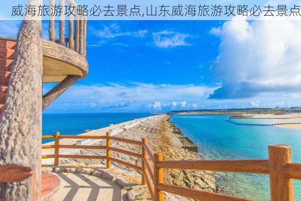 威海旅游攻略必去景点,山东威海旅游攻略必去景点