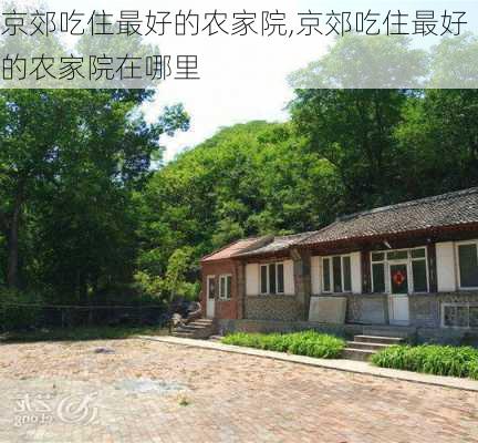 京郊吃住最好的农家院,京郊吃住最好的农家院在哪里-第1张图片-奥莱旅游网