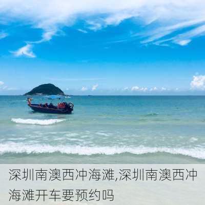 深圳南澳西冲海滩,深圳南澳西冲海滩开车要预约吗-第3张图片-奥莱旅游网