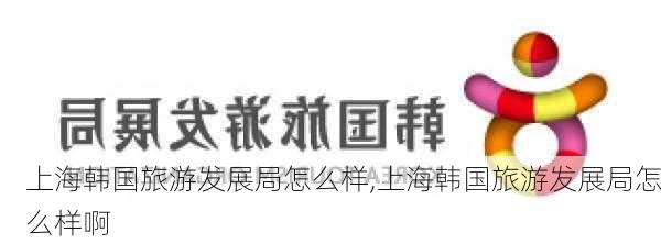 上海韩国旅游发展局怎么样,上海韩国旅游发展局怎么样啊-第1张图片-奥莱旅游网