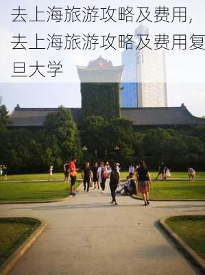 去上海旅游攻略及费用,去上海旅游攻略及费用复旦大学-第1张图片-奥莱旅游网