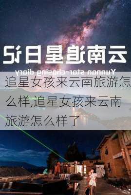 追星女孩来云南旅游怎么样,追星女孩来云南旅游怎么样了-第1张图片-奥莱旅游网