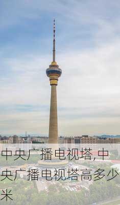 中央广播电视塔,中央广播电视塔高多少米-第3张图片-奥莱旅游网