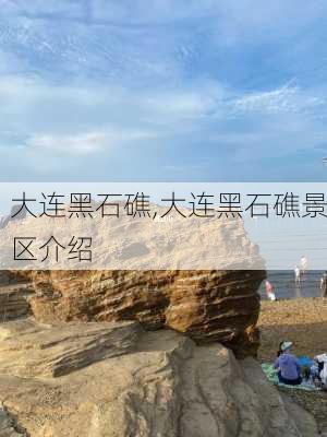 大连黑石礁,大连黑石礁景区介绍-第3张图片-奥莱旅游网