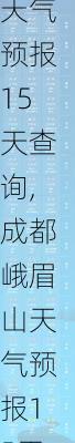 眉山天气预报15天查询,成都峨眉山天气预报15天查询-第1张图片-奥莱旅游网