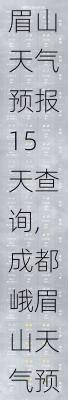 眉山天气预报15天查询,成都峨眉山天气预报15天查询-第2张图片-奥莱旅游网