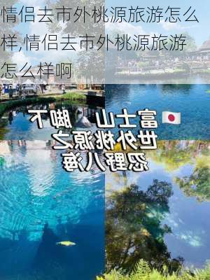 情侣去市外桃源旅游怎么样,情侣去市外桃源旅游怎么样啊-第3张图片-奥莱旅游网