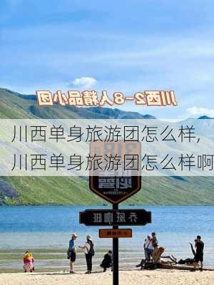 川西单身旅游团怎么样,川西单身旅游团怎么样啊