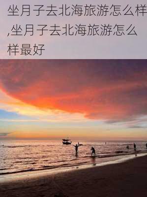 坐月子去北海旅游怎么样,坐月子去北海旅游怎么样最好-第3张图片-奥莱旅游网