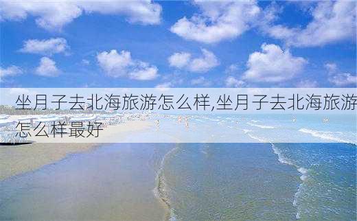 坐月子去北海旅游怎么样,坐月子去北海旅游怎么样最好-第2张图片-奥莱旅游网