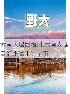 云南大理自治州,云南大理自治州属于哪个市-第2张图片-奥莱旅游网