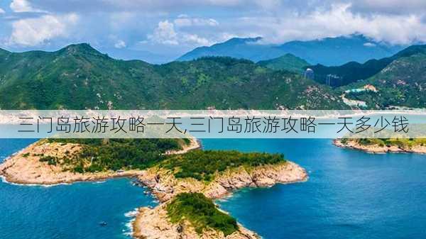 三门岛旅游攻略一天,三门岛旅游攻略一天多少钱