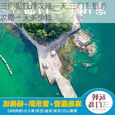 三门岛旅游攻略一天,三门岛旅游攻略一天多少钱-第3张图片-奥莱旅游网