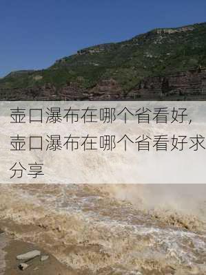 壶口瀑布在哪个省看好,壶口瀑布在哪个省看好求分享