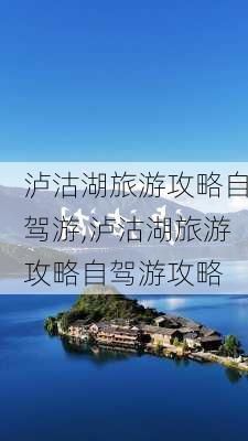 泸沽湖旅游攻略自驾游,泸沽湖旅游攻略自驾游攻略-第1张图片-奥莱旅游网