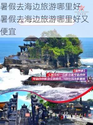 暑假去海边旅游哪里好,暑假去海边旅游哪里好又便宜