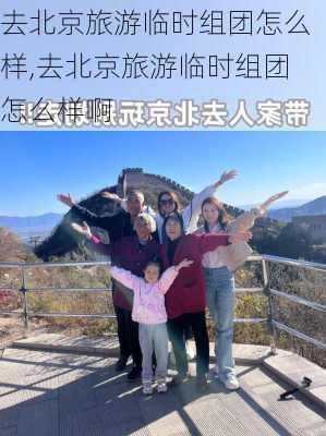 去北京旅游临时组团怎么样,去北京旅游临时组团怎么样啊-第3张图片-奥莱旅游网