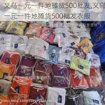 义乌一元一件地摊货500批发,义乌一元一件地摊货500批发衣服