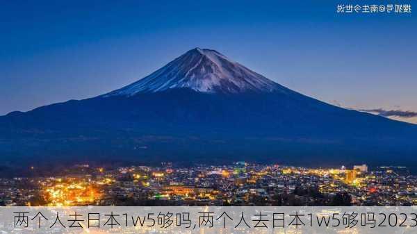 两个人去日本1w5够吗,两个人去日本1w5够吗2023-第3张图片-奥莱旅游网