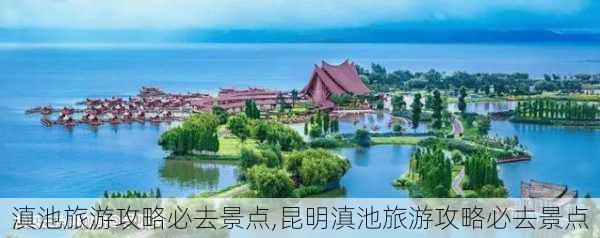 滇池旅游攻略必去景点,昆明滇池旅游攻略必去景点-第1张图片-奥莱旅游网