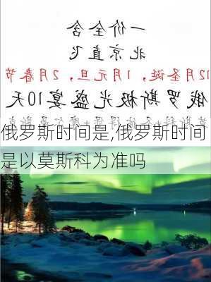 俄罗斯时间是,俄罗斯时间是以莫斯科为准吗-第3张图片-奥莱旅游网