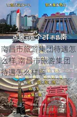 南昌市旅游集团待遇怎么样,南昌市旅游集团待遇怎么样啊-第2张图片-奥莱旅游网