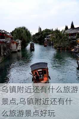 乌镇附近还有什么旅游景点,乌镇附近还有什么旅游景点好玩-第3张图片-奥莱旅游网