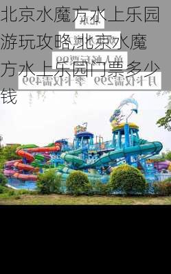 北京水魔方水上乐园游玩攻略,北京水魔方水上乐园门票多少钱-第2张图片-奥莱旅游网