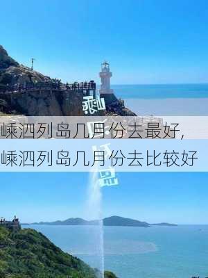 嵊泗列岛几月份去最好,嵊泗列岛几月份去比较好