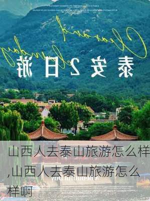 山西人去泰山旅游怎么样,山西人去泰山旅游怎么样啊-第2张图片-奥莱旅游网