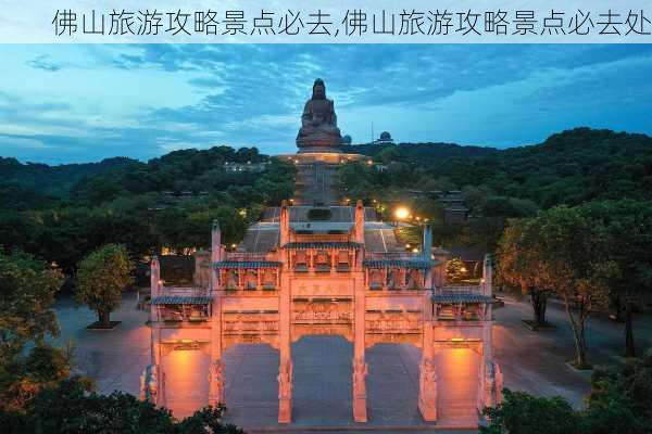 佛山旅游攻略景点必去,佛山旅游攻略景点必去处-第3张图片-奥莱旅游网