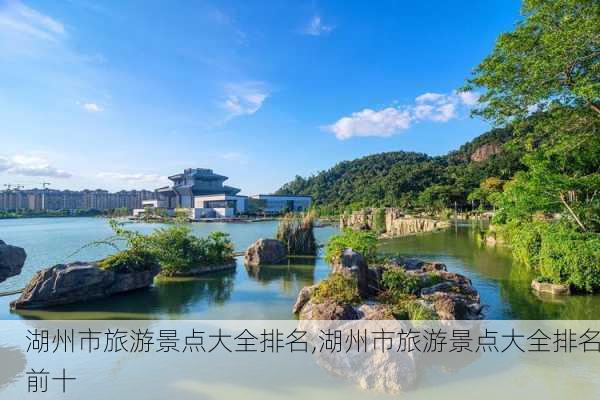 湖州市旅游景点大全排名,湖州市旅游景点大全排名前十