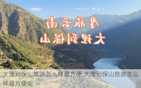 大理到保山旅游怎么样最方便,大理到保山旅游怎么样最方便呢